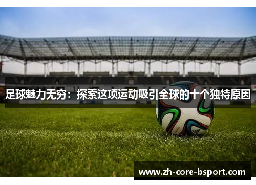 足球魅力无穷:探索这项运动吸引全球的十个独特原因 足球魅力无穷:探索这项运动吸引全球的十个独特原因