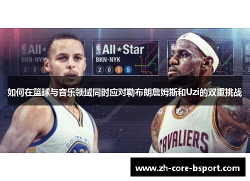 如何在篮球与音乐领域同时应对勒布朗詹姆斯和Uzi的双重挑战