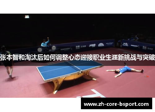 张本智和淘汰后如何调整心态迎接职业生涯新挑战与突破 张本智和淘汰后如何调整心态迎接职业生涯新挑战与突破