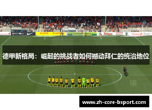 德甲新格局:崛起的挑战者如何撼动拜仁的统治地位 德甲新格局:崛起的挑战者如何撼动拜仁的统治地位