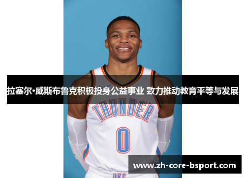 拉塞尔·威斯布鲁克积极投身公益事业 致力推动教育平等与发展