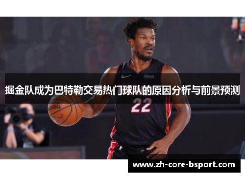 掘金队成为巴特勒交易热门球队的原因分析与前景预测 掘金队成为巴特勒交易热门球队的原因分析与前景预测
