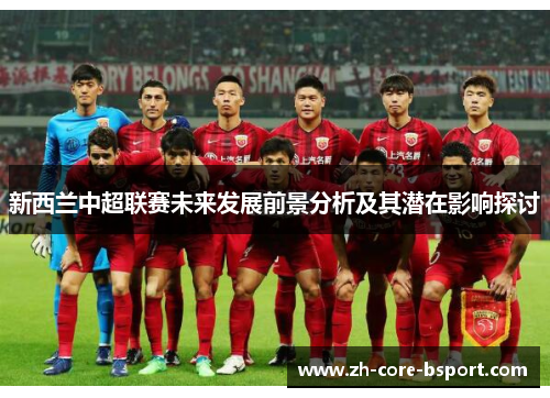 新西兰中超联赛未来发展前景分析及其潜在影响探讨 新西兰中超联赛未来发展前景分析及其潜在影响探讨