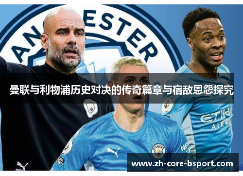 曼联与利物浦历史对决的传奇篇章与宿敌恩怨探究 曼联与利物浦历史对决的传奇篇章与宿敌恩怨探究