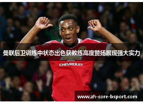 曼联后卫训练中状态出色获教练高度赞扬展现强大实力 曼联后卫训练中状态出色获教练高度赞扬展现强大实力