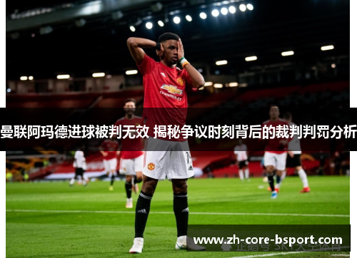 曼联阿玛德进球被判无效 揭秘争议时刻背后的裁判判罚分析 曼联阿玛德进球被判无效 揭秘争议时刻背后的裁判判罚分析