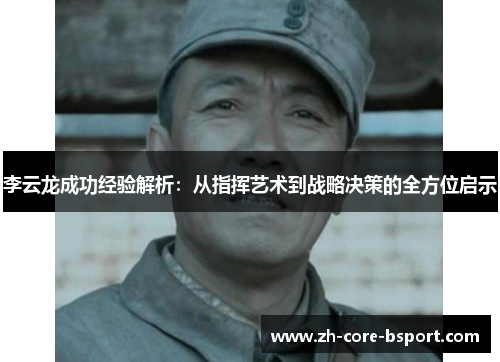 李云龙成功经验解析:从指挥艺术到战略决策的全方位启示 李云龙成功经验解析:从指挥艺术到战略决策的全方位启示