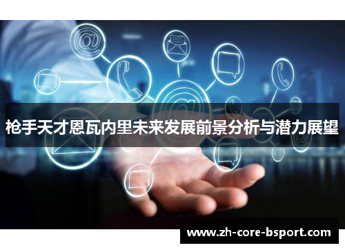 枪手天才恩瓦内里未来发展前景分析与潜力展望 枪手天才恩瓦内里未来发展前景分析与潜力展望