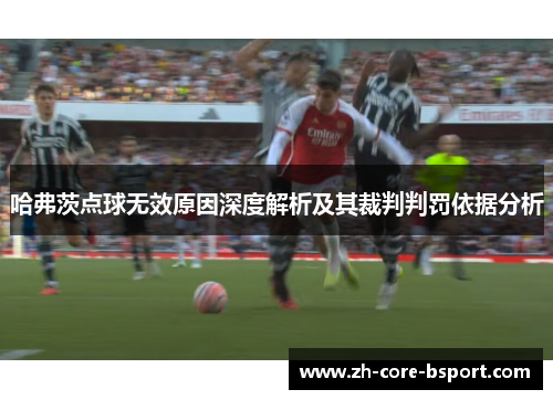 哈弗茨点球无效原因深度解析及其裁判判罚依据分析 哈弗茨点球无效原因深度解析及其裁判判罚依据分析