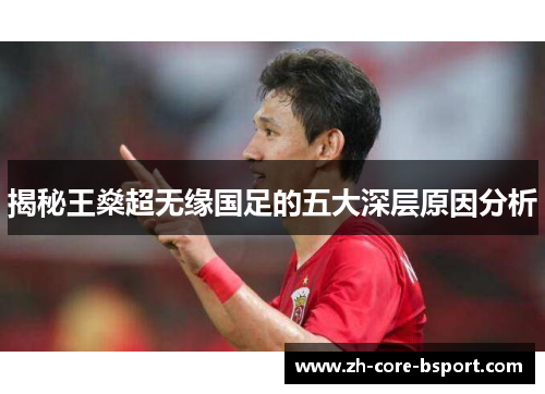 揭秘王燊超无缘国足的五大深层原因分析 揭秘王燊超无缘国足的五大深层原因分析