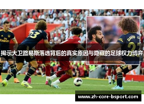 揭示大卫路易斯落选背后的真实原因与隐藏的足球权力博弈