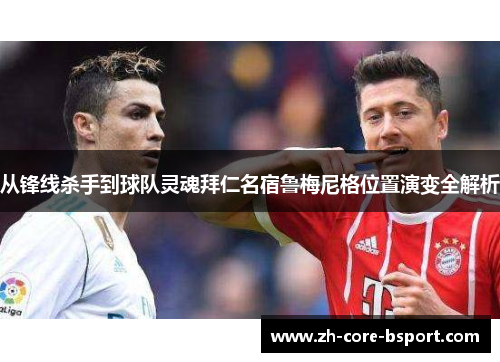 从锋线杀手到球队灵魂拜仁名宿鲁梅尼格位置演变全解析 从锋线杀手到球队灵魂拜仁名宿鲁梅尼格位置演变全解析
