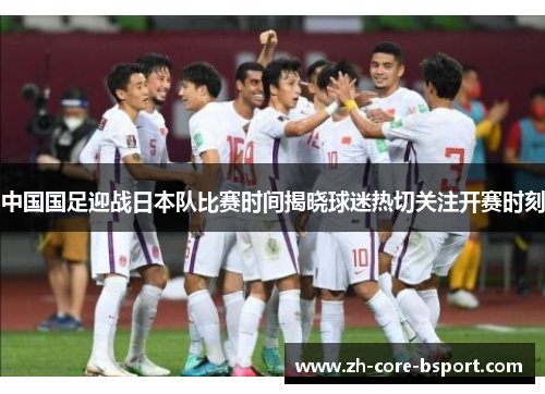 中国国足迎战日本队比赛时间揭晓球迷热切关注开赛时刻 中国国足迎战日本队比赛时间揭晓球迷热切关注开赛时刻