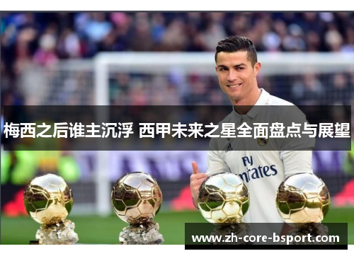 梅西之后谁主沉浮 西甲未来之星全面盘点与展望 梅西之后谁主沉浮 西甲未来之星全面盘点与展望