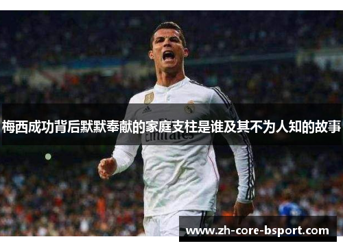 梅西成功背后默默奉献的家庭支柱是谁及其不为人知的故事 梅西成功背后默默奉献的家庭支柱是谁及其不为人知的故事