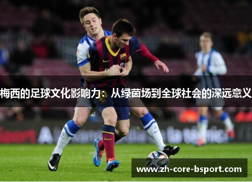 梅西的足球文化影响力:从绿茵场到全球社会的深远意义 梅西的足球文化影响力:从绿茵场到全球社会的深远意义