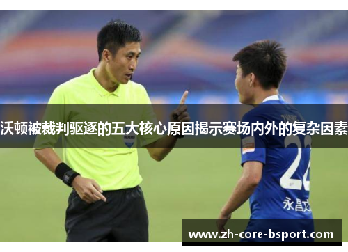 沃顿被裁判驱逐的五大核心原因揭示赛场内外的复杂因素 沃顿被裁判驱逐的五大核心原因揭示赛场内外的复杂因素