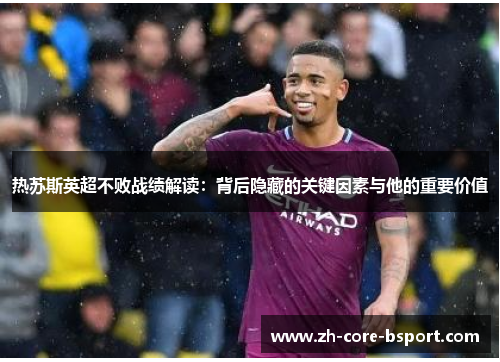 热苏斯英超不败战绩解读：背后隐藏的关键因素与他的重要价值
