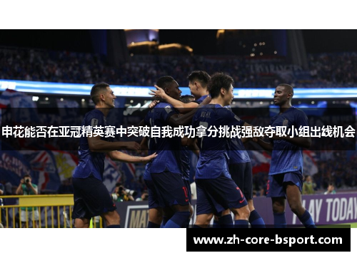 申花能否在亚冠精英赛中突破自我成功拿分挑战强敌夺取小组出线机会