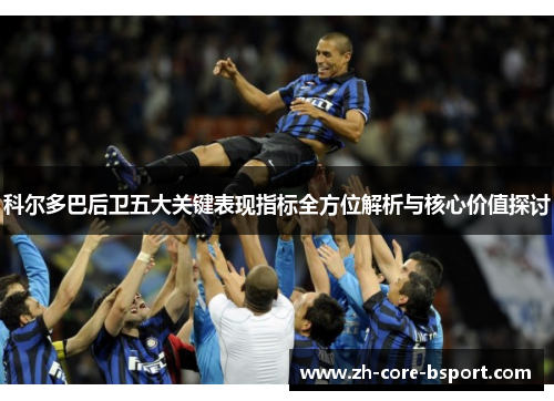 科尔多巴后卫五大关键表现指标全方位解析与核心价值探讨
