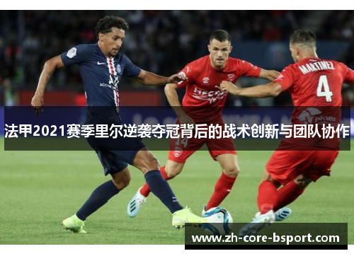 法甲2021赛季里尔逆袭夺冠背后的战术创新与团队协作