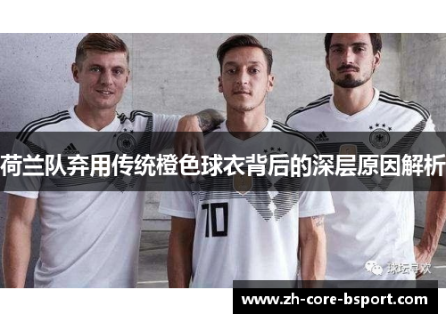 荷兰队弃用传统橙色球衣背后的深层原因解析