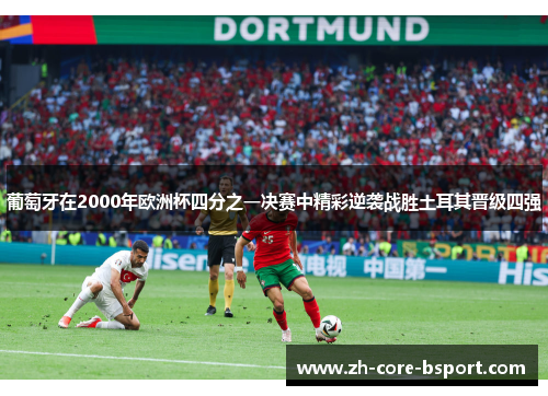 葡萄牙在2000年欧洲杯四分之一决赛中精彩逆袭战胜土耳其晋级四强