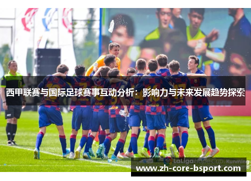 西甲联赛与国际足球赛事互动分析：影响力与未来发展趋势探索