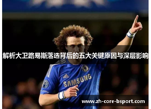 解析大卫路易斯落选背后的五大关键原因与深层影响