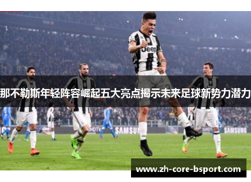 那不勒斯年轻阵容崛起五大亮点揭示未来足球新势力潜力