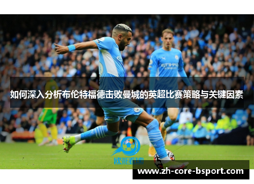 如何深入分析布伦特福德击败曼城的英超比赛策略与关键因素