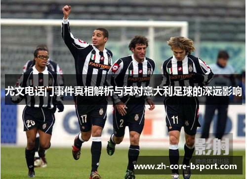 尤文电话门事件真相解析与其对意大利足球的深远影响
