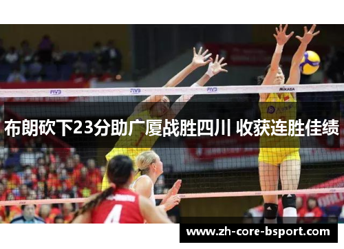 布朗砍下23分助广厦战胜四川 收获连胜佳绩 布朗砍下23分助广厦战胜四川 收获连胜佳绩
