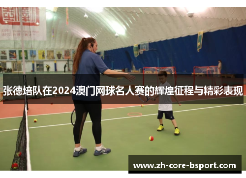 张德培队在2024澳门网球名人赛的辉煌征程与精彩表现 张德培队在2024澳门网球名人赛的辉煌征程与精彩表现
