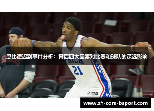 恩比德迟到事件分析：背后四大因素对比赛和球队的深远影响