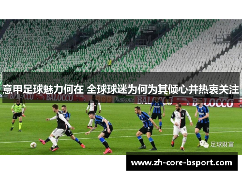 意甲足球魅力何在 全球球迷为何为其倾心并热衷关注