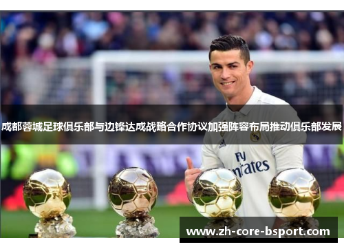 成都蓉城足球俱乐部与边锋达成战略合作协议加强阵容布局推动俱乐部发展