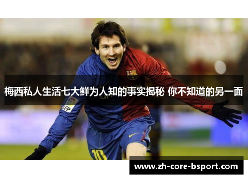 梅西私人生活七大鲜为人知的事实揭秘 你不知道的另一面