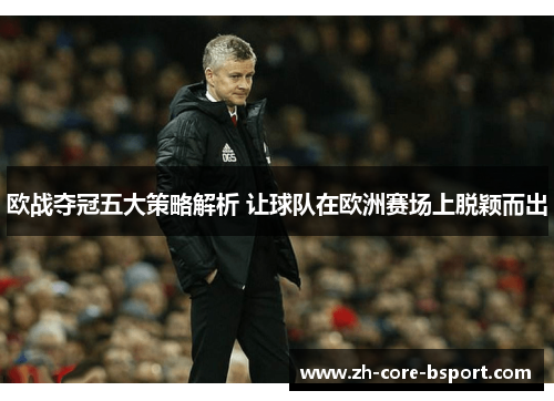 欧战夺冠五大策略解析 让球队在欧洲赛场上脱颖而出