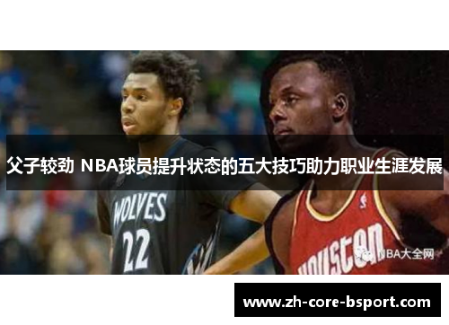 父子较劲 NBA球员提升状态的五大技巧助力职业生涯发展