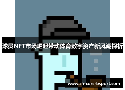球员NFT市场崛起带动体育数字资产新风潮探析