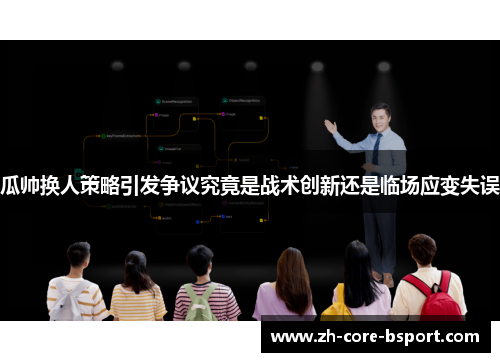 瓜帅换人策略引发争议究竟是战术创新还是临场应变失误 瓜帅换人策略引发争议究竟是战术创新还是临场应变失误