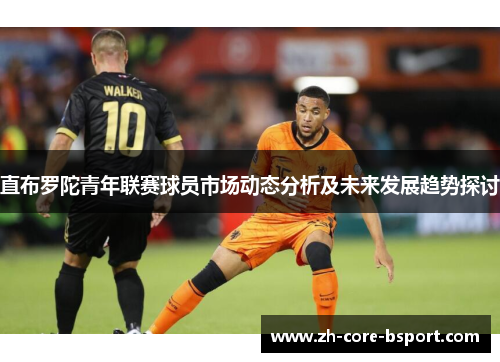 直布罗陀青年联赛球员市场动态分析及未来发展趋势探讨 直布罗陀青年联赛球员市场动态分析及未来发展趋势探讨