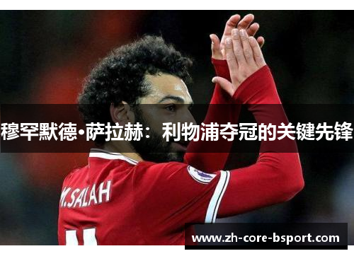 穆罕默德·萨拉赫：利物浦夺冠的关键先锋