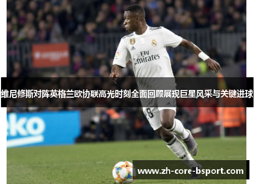 维尼修斯对阵英格兰欧协联高光时刻全面回顾展现巨星风采与关键进球 维尼修斯对阵英格兰欧协联高光时刻全面回顾展现巨星风采与关键进球