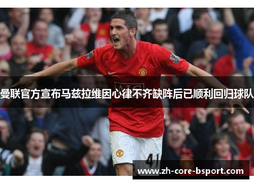 曼联官方宣布马兹拉维因心律不齐缺阵后已顺利回归球队