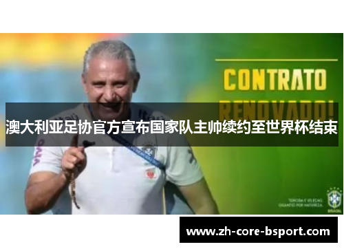 澳大利亚足协官方宣布国家队主帅续约至世界杯结束 澳大利亚足协官方宣布国家队主帅续约至世界杯结束