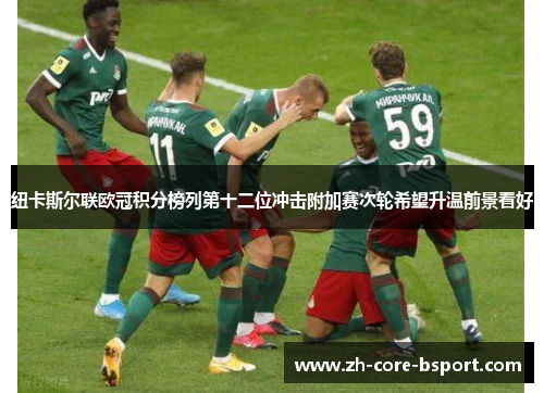 纽卡斯尔联欧冠积分榜列第十二位冲击附加赛次轮希望升温前景看好 纽卡斯尔联欧冠积分榜列第十二位冲击附加赛次轮希望升温前景看好