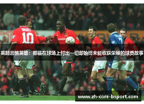 英超悲情英雄：那些在球场上付出一切却始终未能收获荣耀的球员故事
