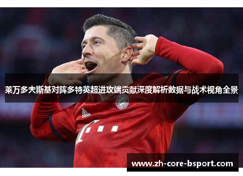 莱万多夫斯基对阵多特英超进攻端贡献深度解析数据与战术视角全景